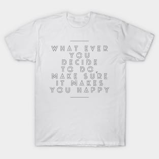 Whatever you decide to do make sure it makes you happy T-Shirt